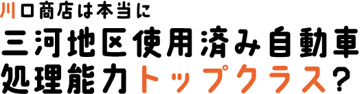 川口商店は本当に三河地区使用済み自動車処理能力トップクラス？